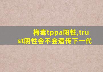 梅毒tppa阳性,trust阴性会不会遗传下一代