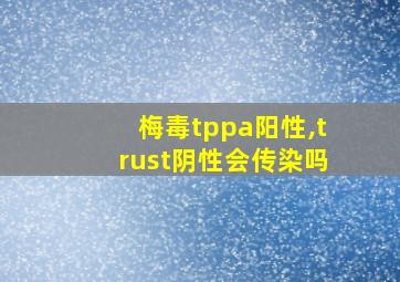 梅毒tppa阳性,trust阴性会传染吗