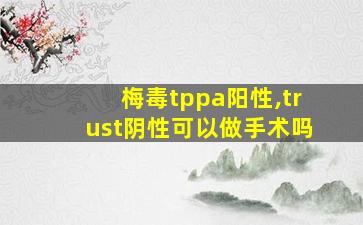 梅毒tppa阳性,trust阴性可以做手术吗