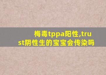 梅毒tppa阳性,trust阴性生的宝宝会传染吗