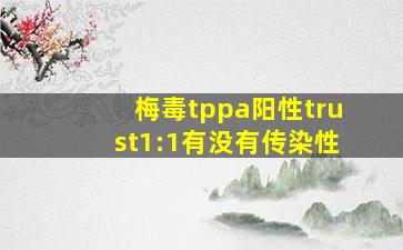 梅毒tppa阳性trust1:1有没有传染性