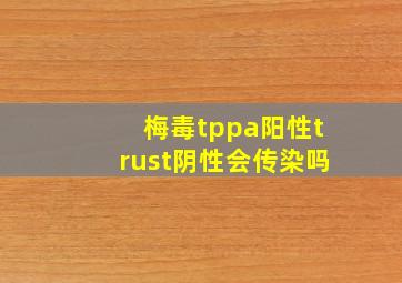 梅毒tppa阳性trust阴性会传染吗