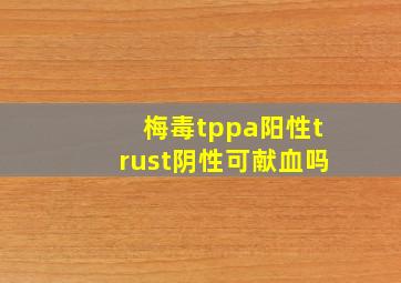 梅毒tppa阳性trust阴性可献血吗