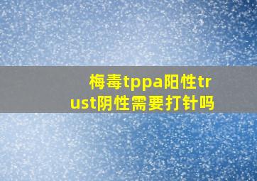 梅毒tppa阳性trust阴性需要打针吗