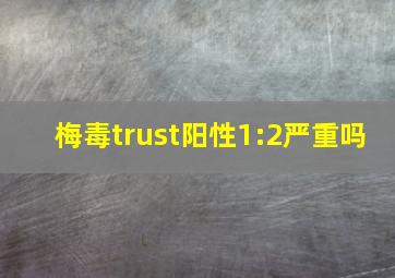 梅毒trust阳性1:2严重吗