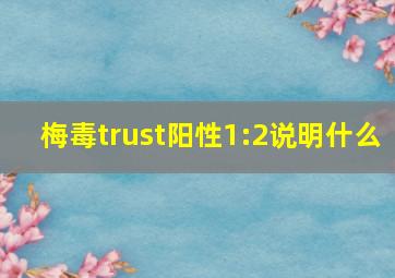 梅毒trust阳性1:2说明什么