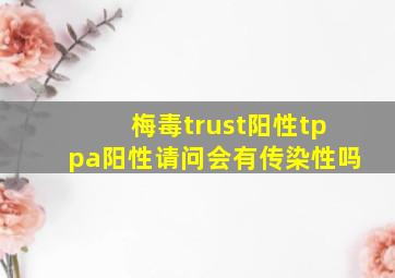 梅毒trust阳性tppa阳性请问会有传染性吗