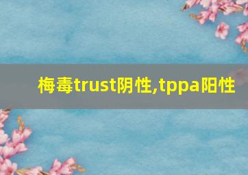 梅毒trust阴性,tppa阳性