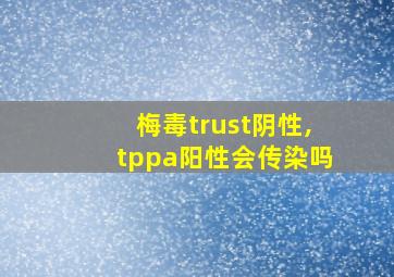 梅毒trust阴性,tppa阳性会传染吗