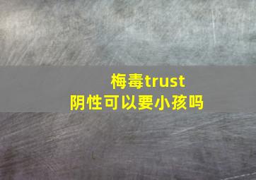 梅毒trust阴性可以要小孩吗