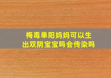 梅毒单阳妈妈可以生出双阴宝宝吗会传染吗