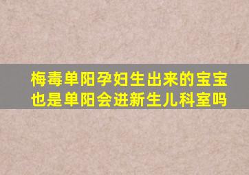 梅毒单阳孕妇生出来的宝宝也是单阳会进新生儿科室吗