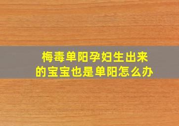 梅毒单阳孕妇生出来的宝宝也是单阳怎么办