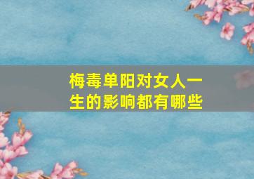 梅毒单阳对女人一生的影响都有哪些