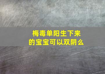 梅毒单阳生下来的宝宝可以双阴么