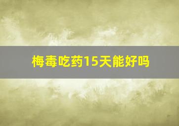 梅毒吃药15天能好吗