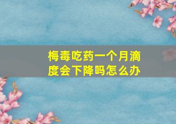 梅毒吃药一个月滴度会下降吗怎么办