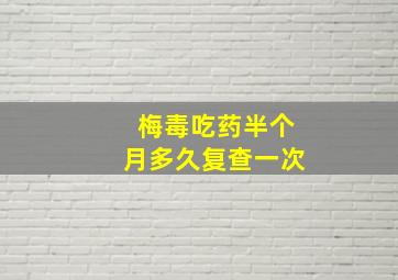 梅毒吃药半个月多久复查一次