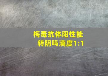 梅毒抗体阳性能转阴吗滴度1:1