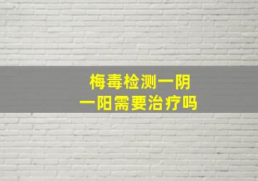 梅毒检测一阴一阳需要治疗吗