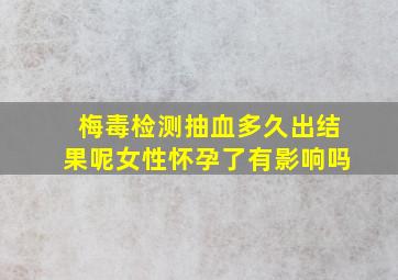 梅毒检测抽血多久出结果呢女性怀孕了有影响吗