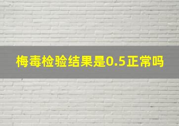 梅毒检验结果是0.5正常吗