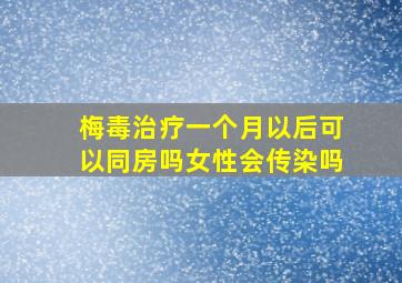 梅毒治疗一个月以后可以同房吗女性会传染吗