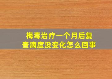 梅毒治疗一个月后复查滴度没变化怎么回事