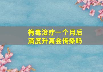 梅毒治疗一个月后滴度升高会传染吗