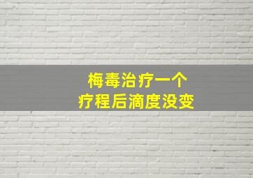 梅毒治疗一个疗程后滴度没变