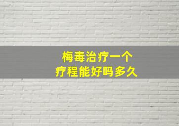 梅毒治疗一个疗程能好吗多久