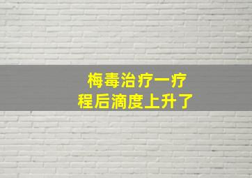 梅毒治疗一疗程后滴度上升了