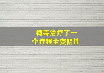 梅毒治疗了一个疗程全变阴性