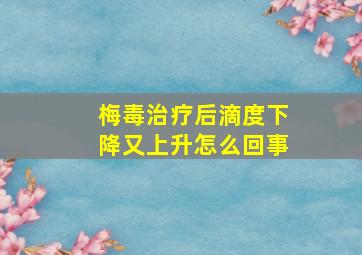 梅毒治疗后滴度下降又上升怎么回事