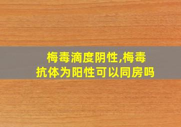 梅毒滴度阴性,梅毒抗体为阳性可以同房吗