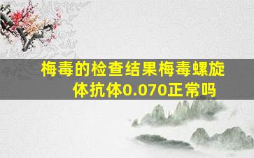 梅毒的检查结果梅毒螺旋体抗体0.070正常吗