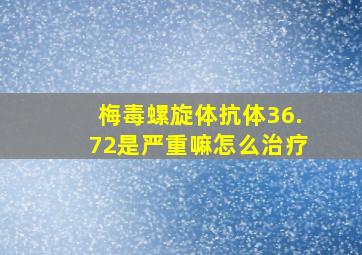 梅毒螺旋体抗体36.72是严重嘛怎么治疗