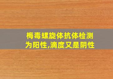 梅毒螺旋体抗体检测为阳性,滴度又是阴性