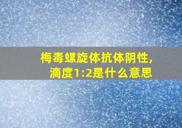 梅毒螺旋体抗体阴性,滴度1:2是什么意思