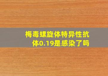 梅毒螺旋体特异性抗体0.19是感染了吗