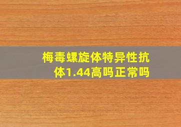 梅毒螺旋体特异性抗体1.44高吗正常吗