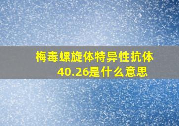 梅毒螺旋体特异性抗体40.26是什么意思