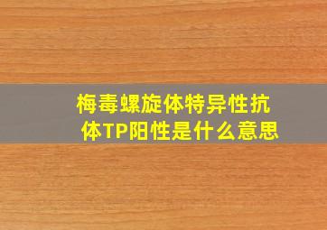 梅毒螺旋体特异性抗体TP阳性是什么意思