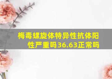 梅毒螺旋体特异性抗体阳性严重吗36.63正常吗