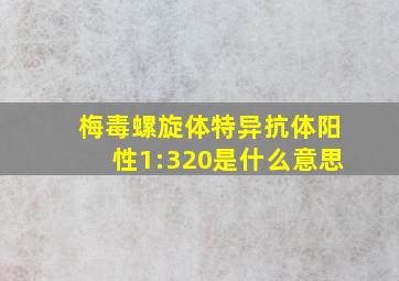 梅毒螺旋体特异抗体阳性1:320是什么意思