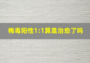 梅毒阳性1:1算是治愈了吗