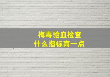 梅毒验血检查什么指标高一点