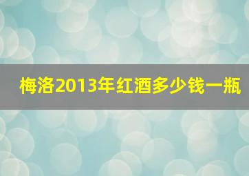 梅洛2013年红酒多少钱一瓶