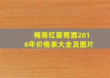 梅洛红葡萄酒2016年价格表大全及图片