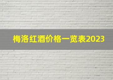 梅洛红酒价格一览表2023